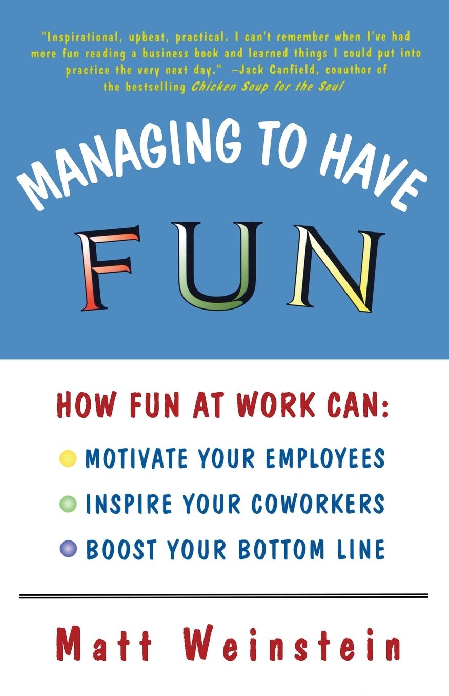 Managing to Have Fun: How Fun at Work Can Motivate Your Employees, Inspire Your Coworkers, and Boost Your Bottom Line