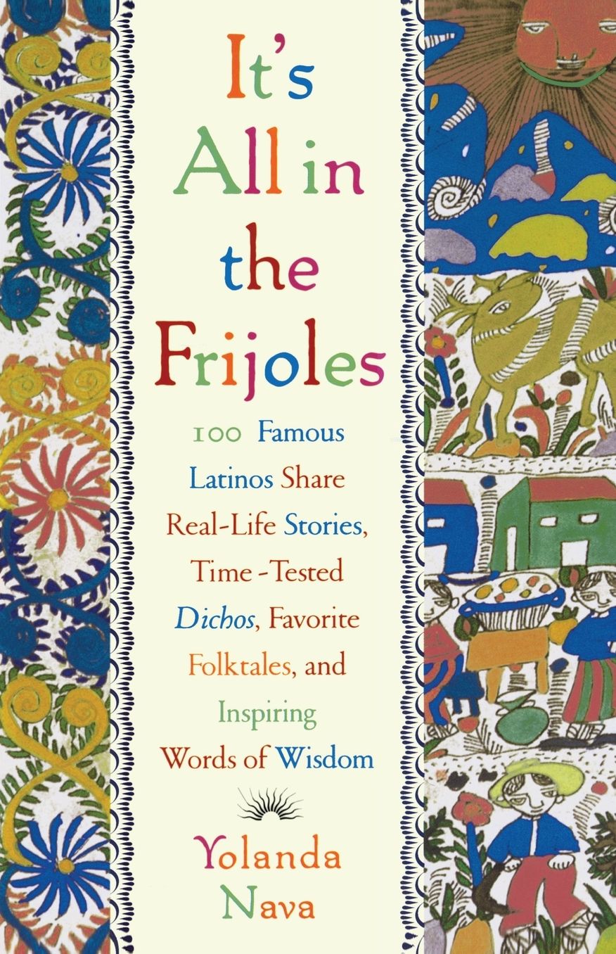 It's All in the Frijoles: One Hundred Famous Latinos Share Real Life Stories, Timed Tested Dichos, Favorite Folktales and Inspiring Words of Wisdom