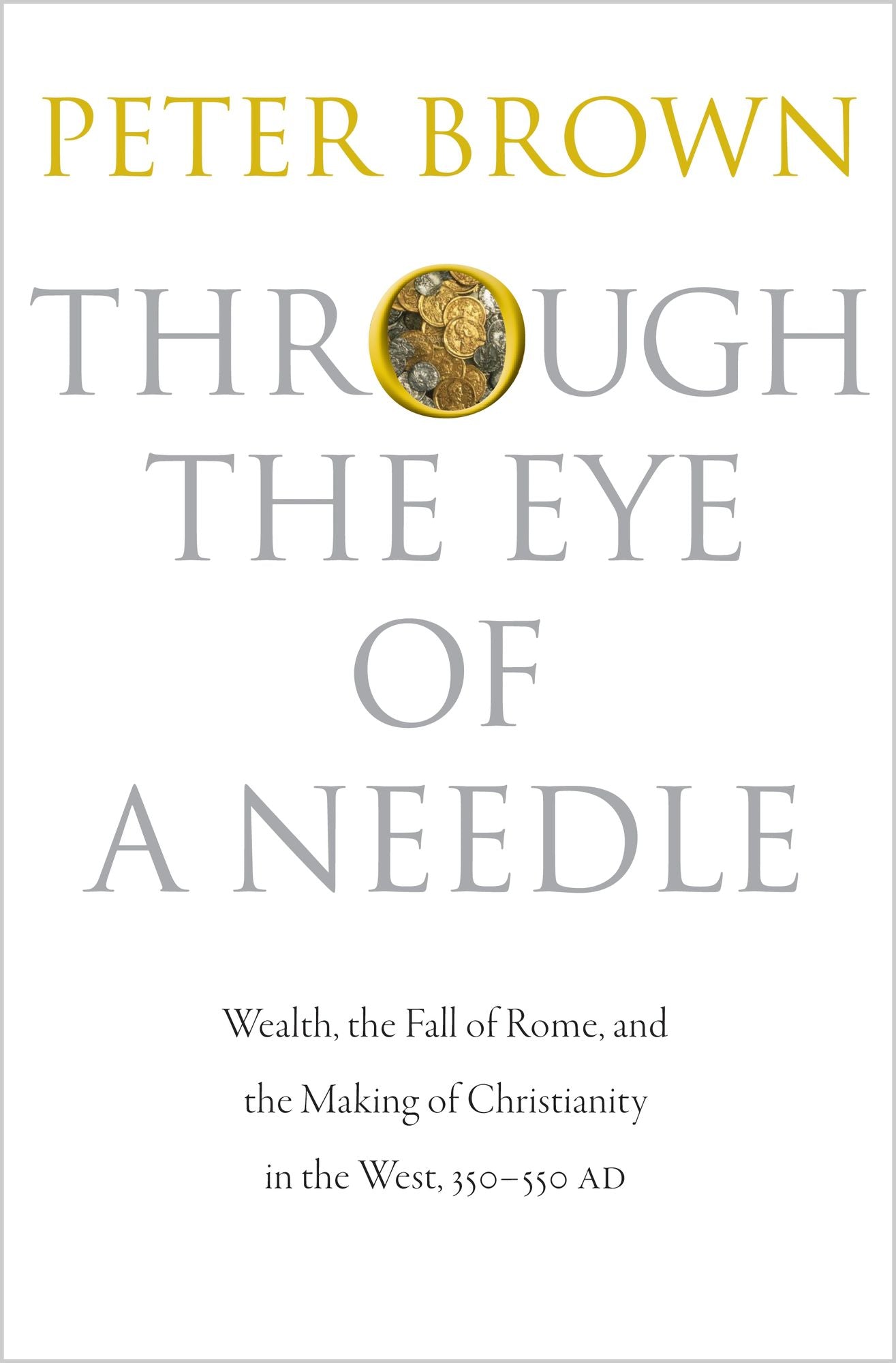 Through the Eye of a Needle : Wealth, the Fall of Rome, and the Making of Christianity in the West, 350-550 Ad