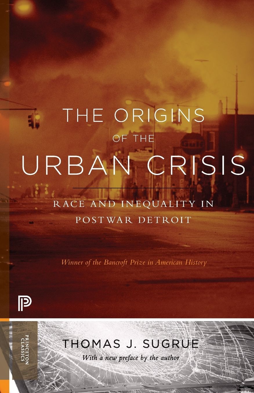 The Origins of the Urban Crisis : Race and Inequality in Postwar Detroit