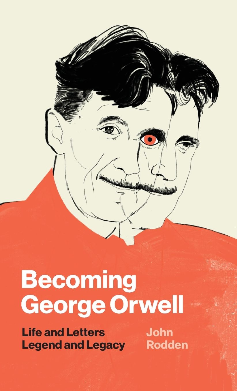 Becoming George Orwell : Life and Letters, Legend and Legacy