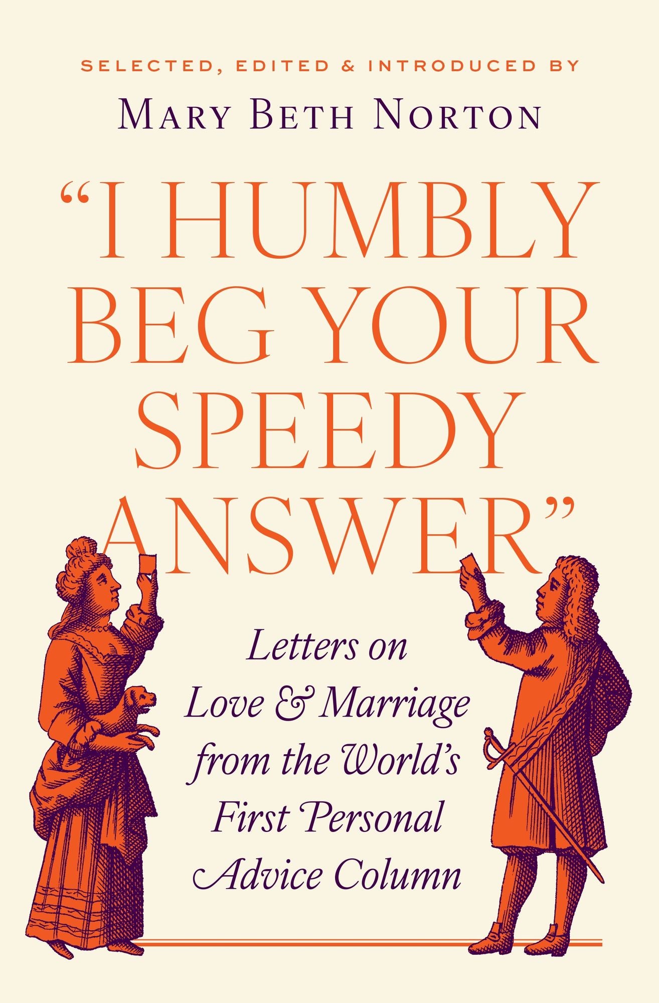 "I Humbly Beg Your Speedy Answer": Letters on Love and Marriage from the World's First Personal Advice Column