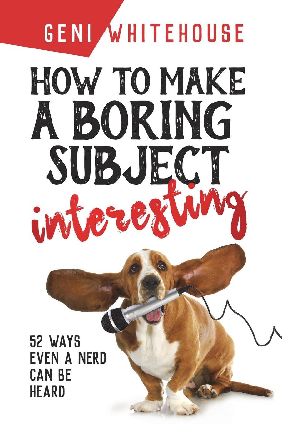 How to Make a Boring Subject Interesting: 52 Ways Even a Nerd Can Be Heard