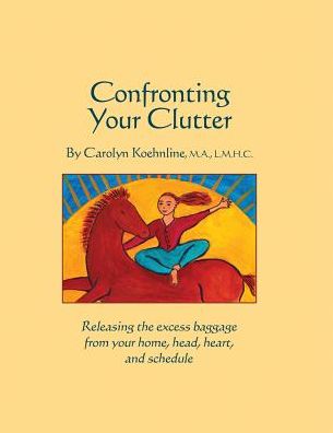 Confronting Your Clutter: Releasing the excess baggage from your home, head, heart, and Schedule