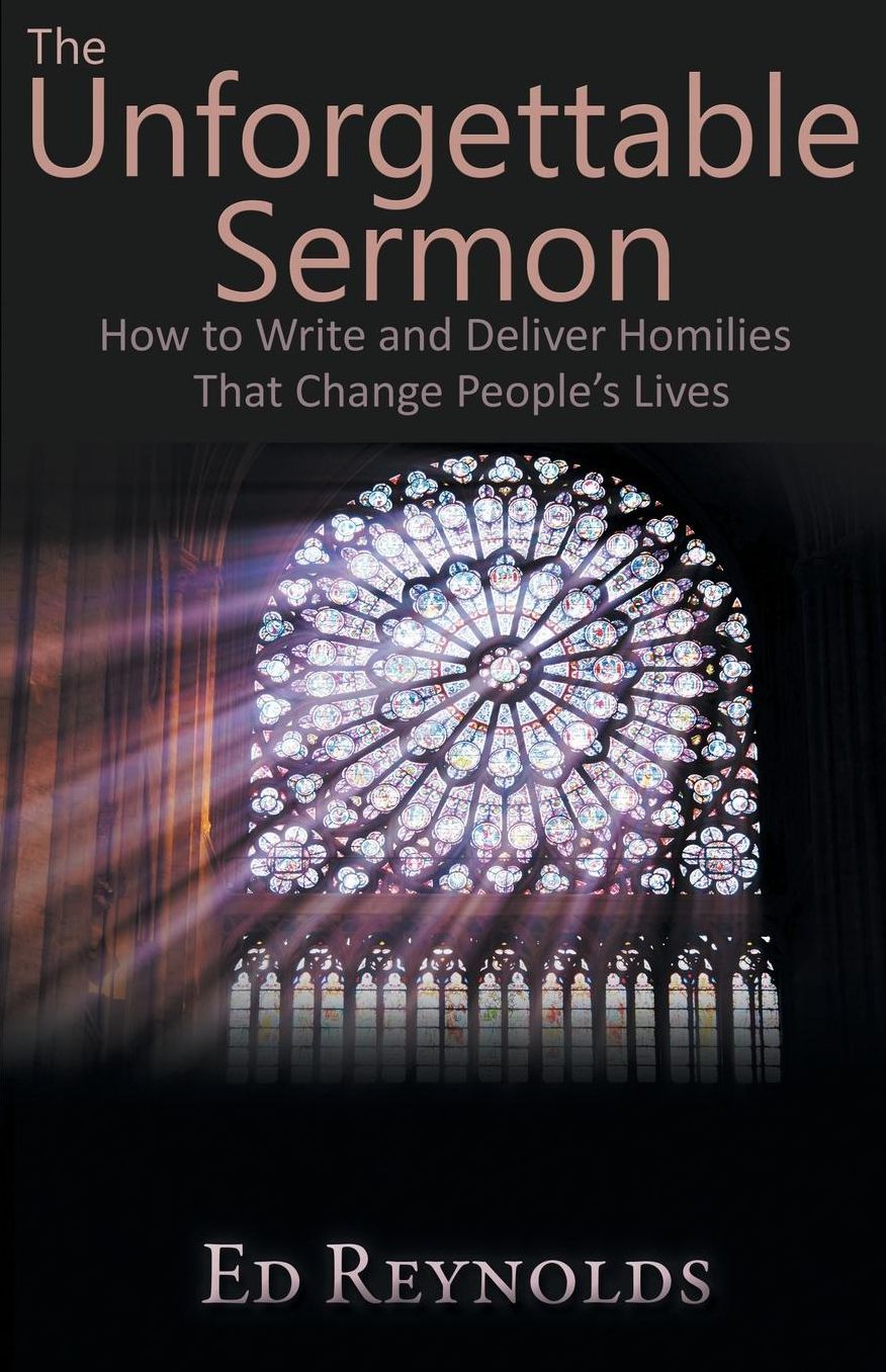 The Unforgettable Sermon; How to Write and Deliver Homilies That Change People's Lives