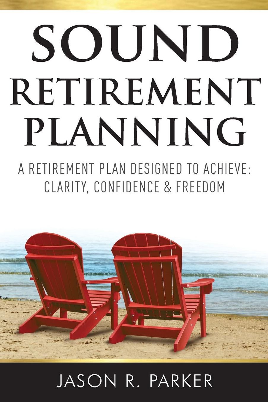 Sound Retirement Planning: A retirement plan designed to achieve clarity, confidence and freedom