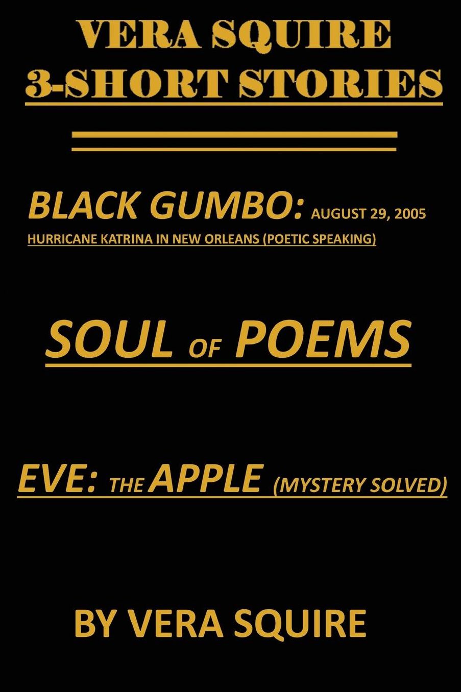 Vera Squire 3 Short Stories: Black Gumbo: August 29,2005 Hurricane Katrina in New Orleans (Poetic Speaking) Soul of Poems Eve: The Apple (Mystery Solved)