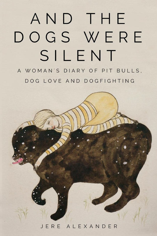 And the Dogs Were Silent: A Woman's Diary of Pit Bulls, Dog Love and Dogfighting