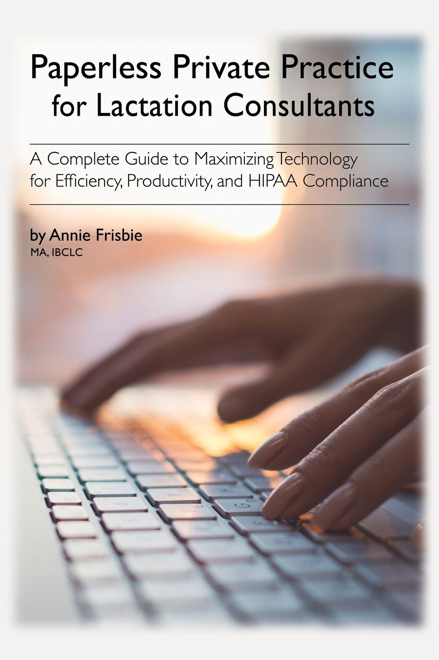 Paperless Private Practice for the IBCLC: A Complete Guide to Maximizing Technology for Efficiency, Productivity, and HIPAA Compliance