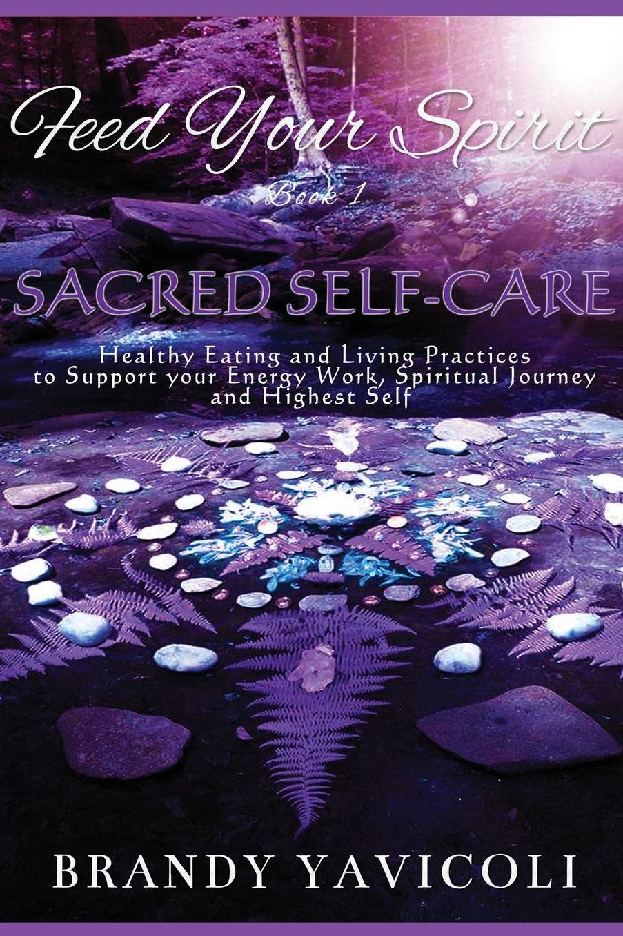 Feed Your Spirit: (Book 1) Sacred Self-Care: Healthy Eating and Living Practices to Support Your Energy Work, Spiritual Journey, and Highest Self