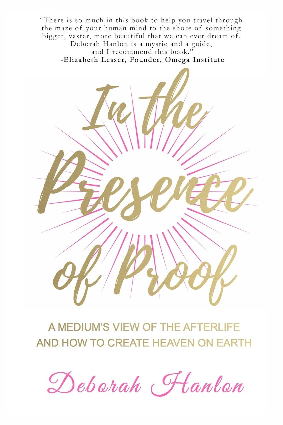 In the Presence of Proof: A Medium's View of the Afterlife and How to Create Heaven on Earth