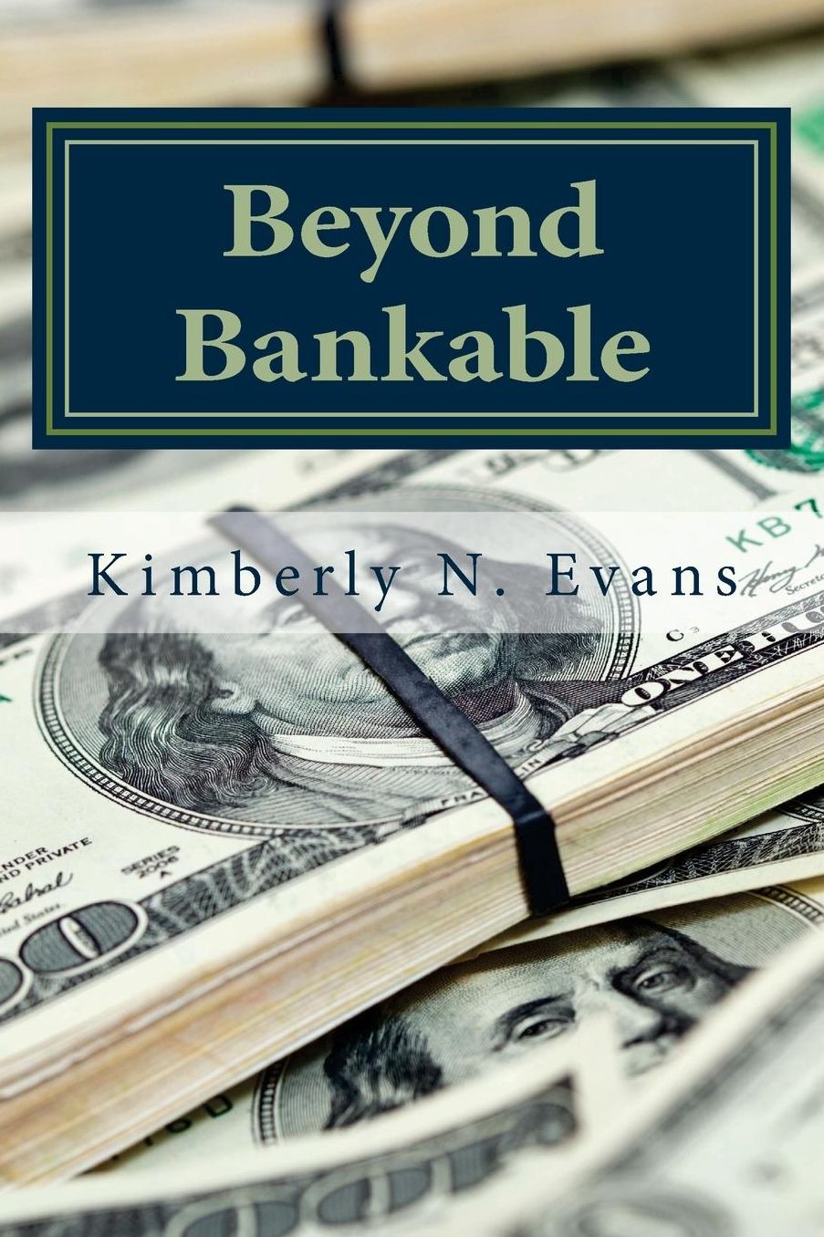 Beyond Bankable: Business Funding for the Modern Entrepreneur: Crowd Funding, Traditional Banking, Bootstrapping, Incubators, Accelerators and Private Equity