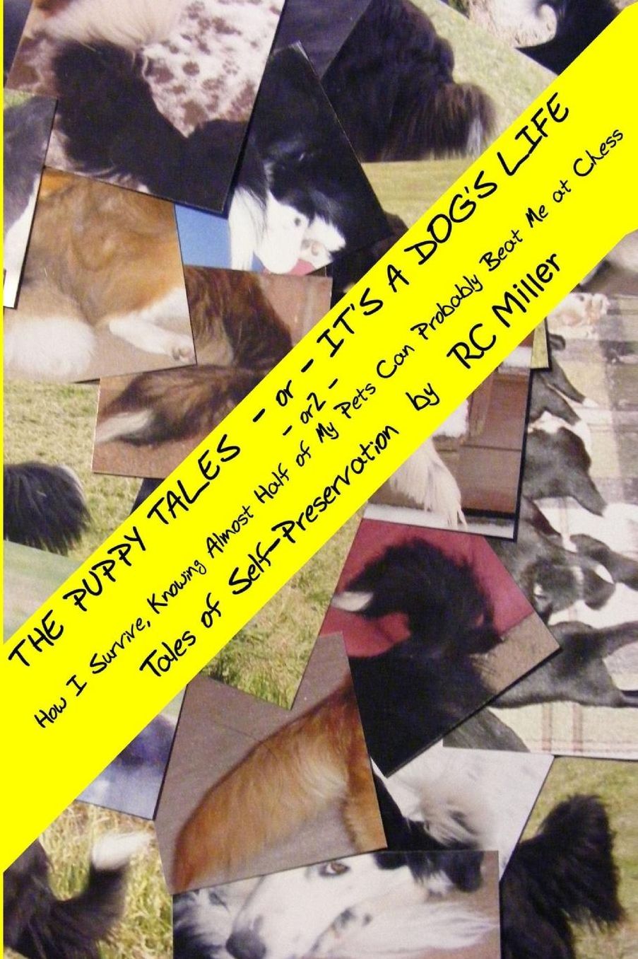 The Puppy Tales - or - It's a Dog's Life: - or - How I Survive, Knowing Almost Half of My Pets Can Probably Beat Me at Chess