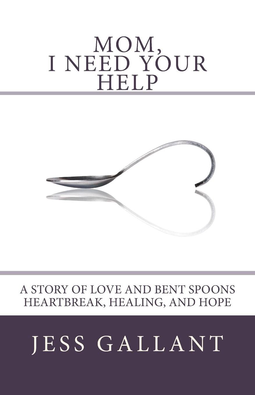 Mom, I Need Your Help: A Story of Love and Bent Spoons; Heartbreak, Healing, and Hope