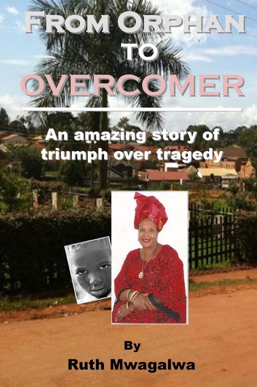 From Orphan to Overcomer: The amazing story of triumph over tragedy