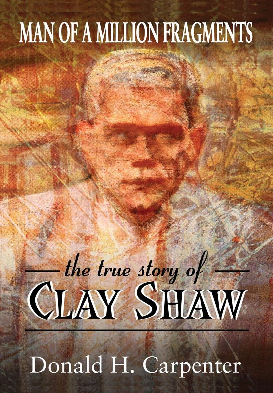 Man of a Million Fragments: The True Story of Clay Shaw