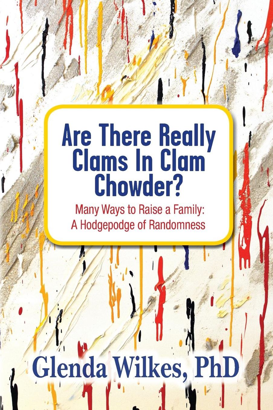 Are There Really Clams In Clam Chowder?: Many Ways to Raise a Family: A Hodgepodge of Randomness