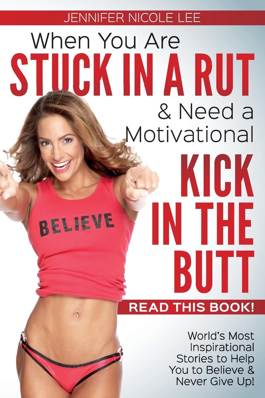 When You Are Stuck in a Rut & Need a Motivational Kick in the Butt-READ THIS BOOK!: World's Most Inspirational Stories to Help You to Believe & Never Give Up!