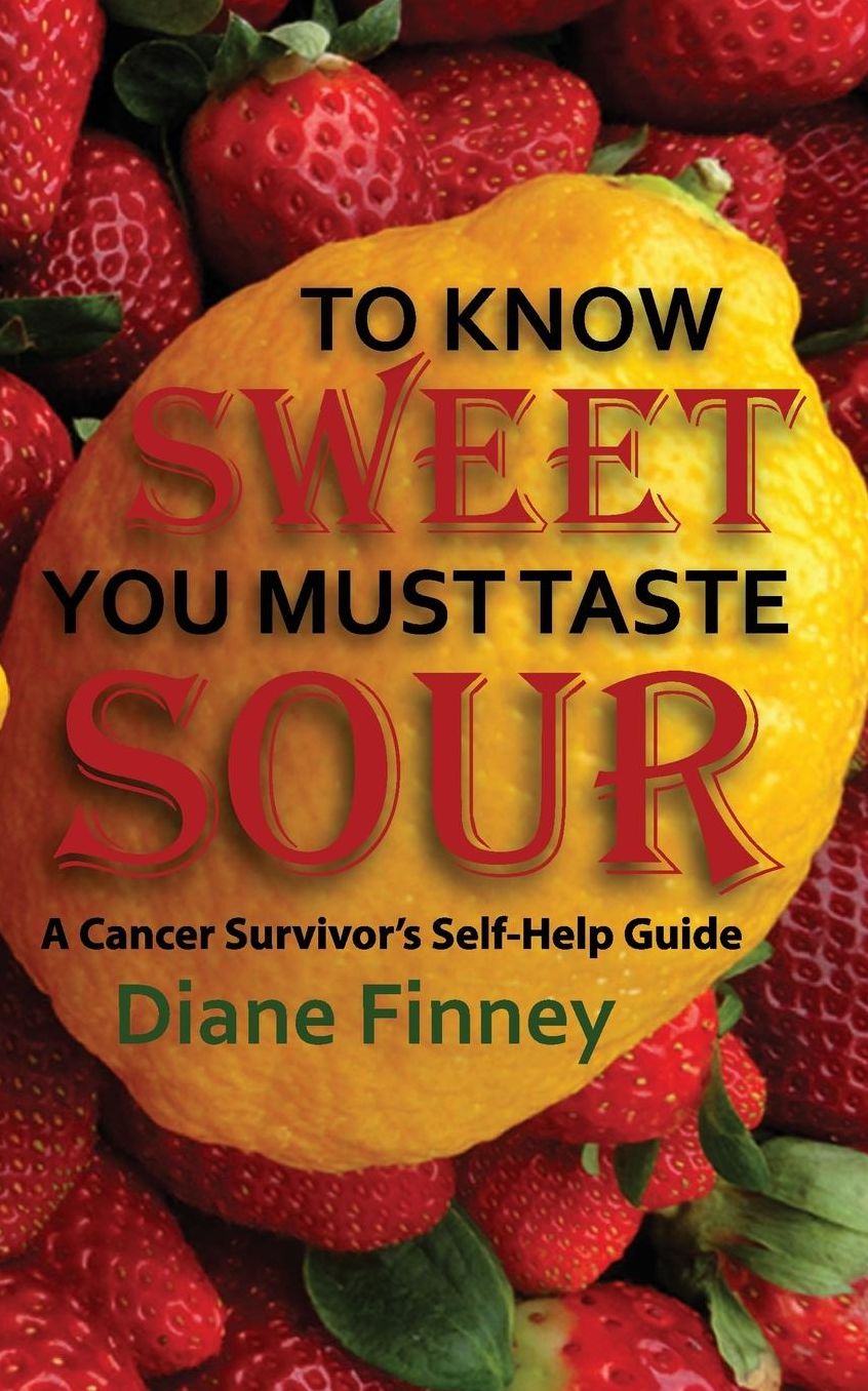 To Know Sweet You Must Taste Sour: Reflections from a Breast Cancer Survivor on how to Enjoy Life!