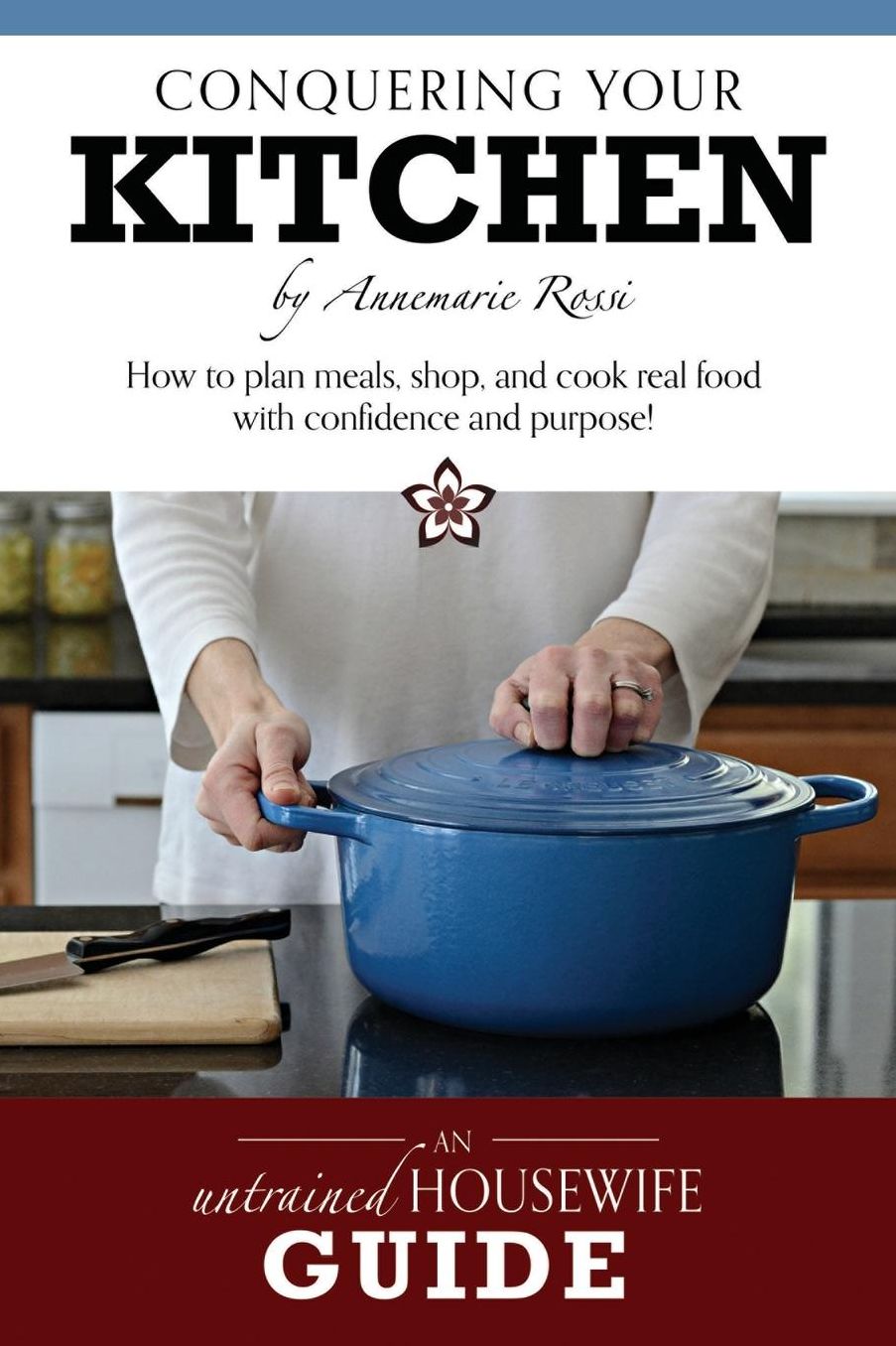 Conquering Your Kitchen: How to plan meals, shop, and cook real food with confidence and purpose!