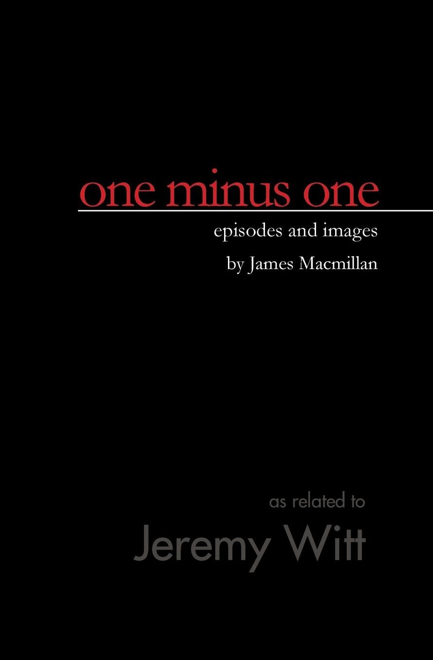 one minus one: episodes and images by James Macmillan
