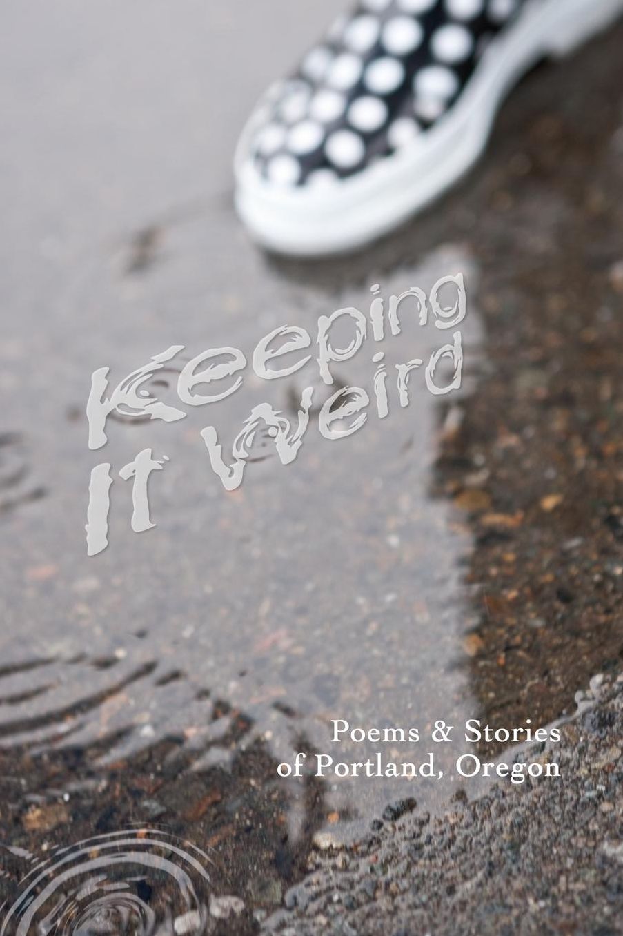 Keeping It Weird: Poetry amp; Stories of Portland, Oregon
