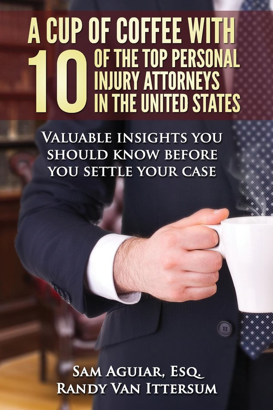 A Cup Of Coffee With 10 Of The Top Personal Injury Attorneys In The United States: Valuable insights you should know before you settle your case