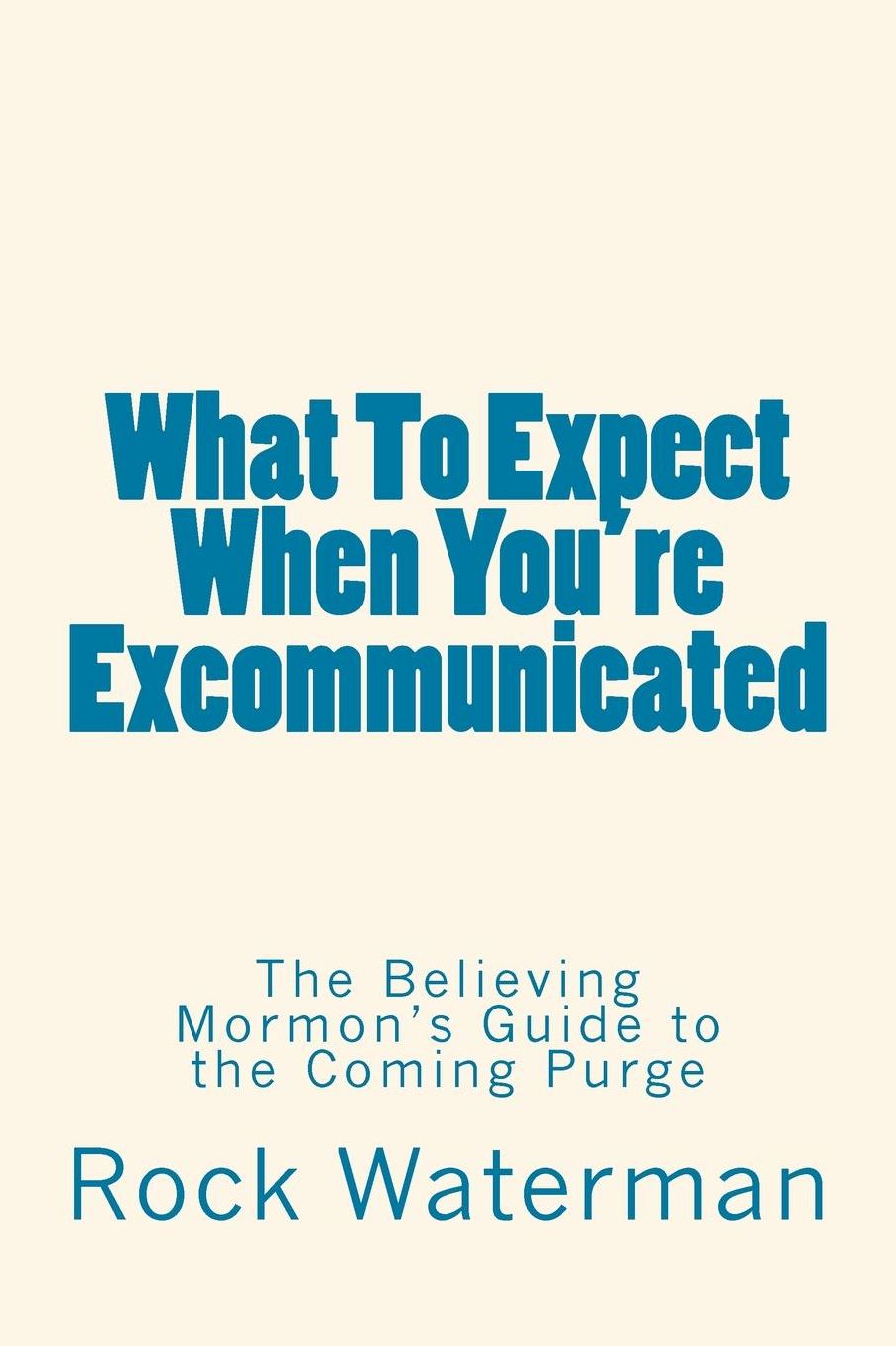 What To Expect When You're Excommunicated: The Believing Mormon's Guide to the Coming Purge