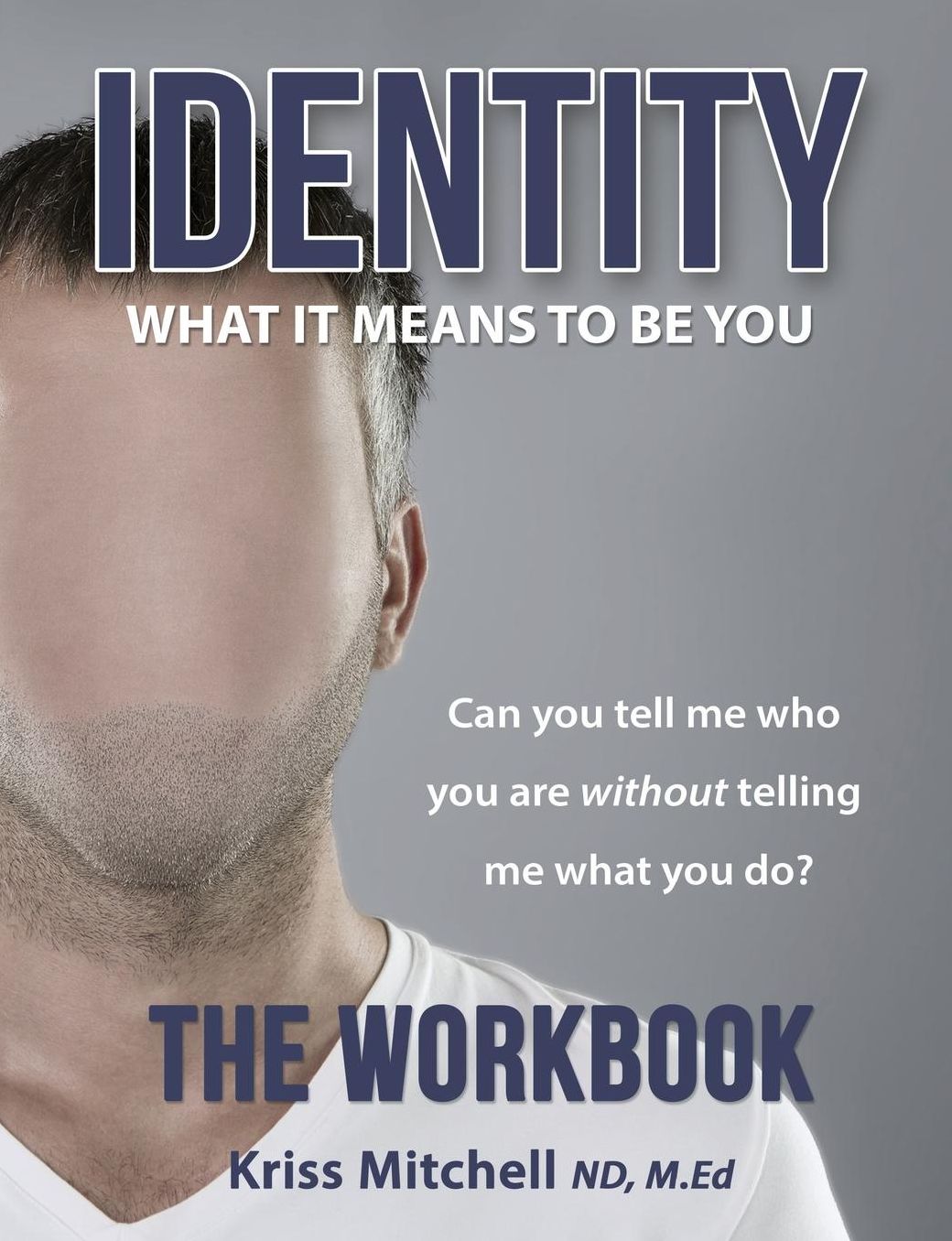 Identity: What It Means To Be You - The Workbook: Can You Tell Me Who You Are Without Telling Me What You Do?
