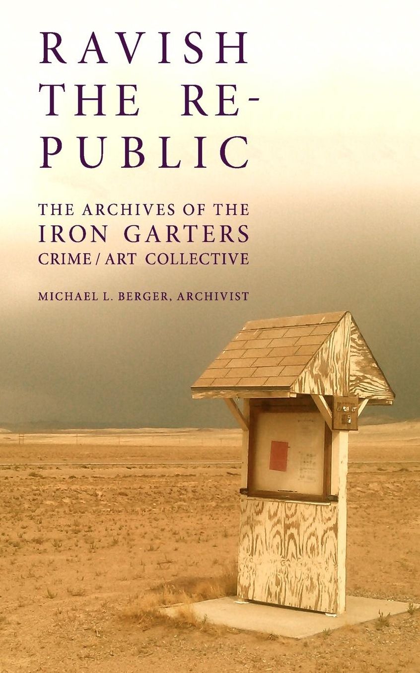 Ravish the Republic: The Archives of the Iron Garters Crime/Art Collective