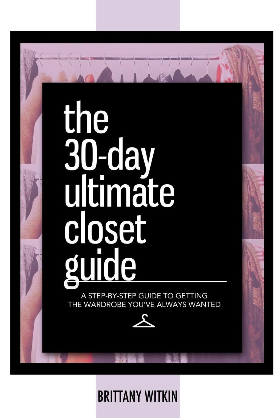 The 30-Day Ultimate Closet Guide: A Step-by-Step Guide to Getting the Wardrobe You've Always Wanted.