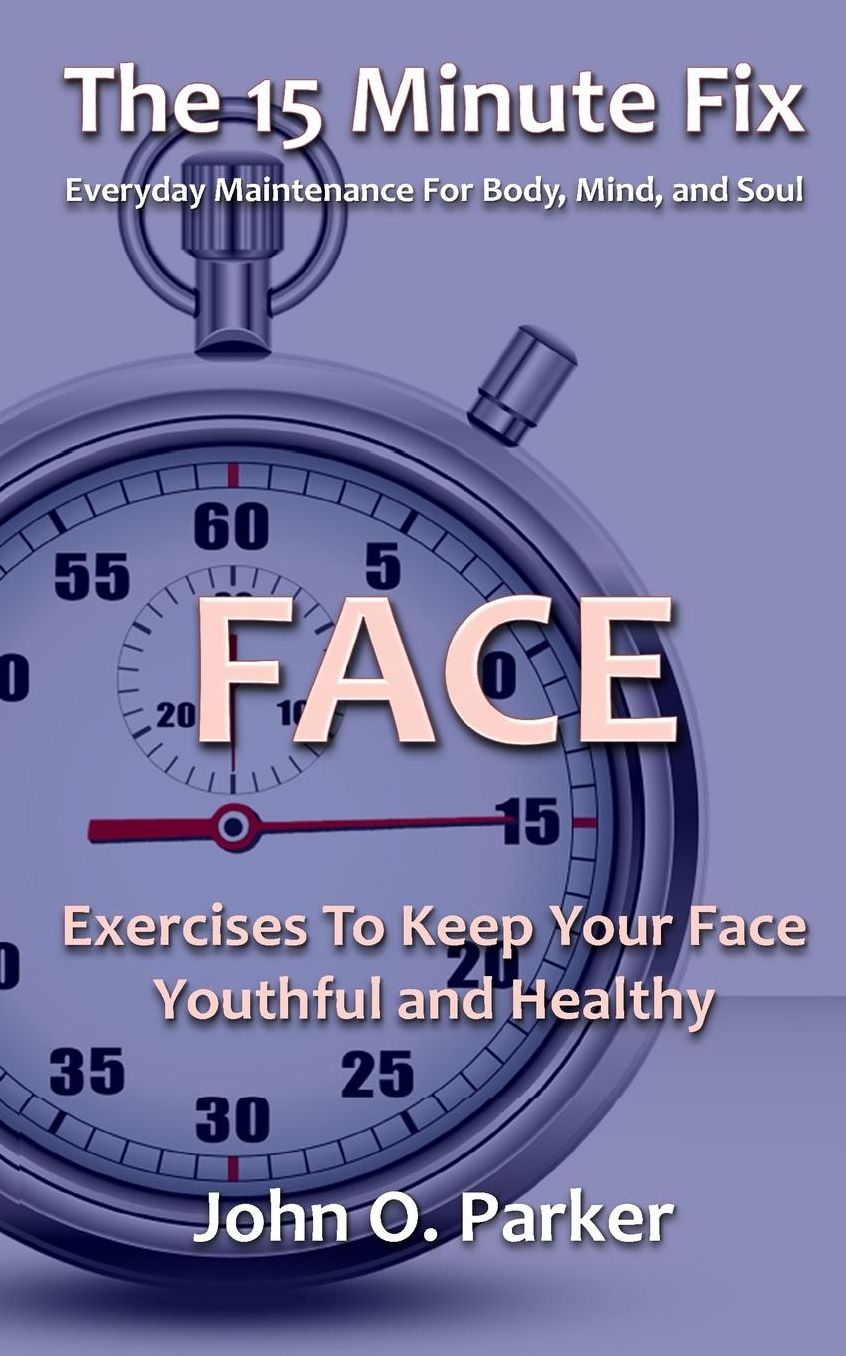 The 15 Minute Fix: FACE: Exercises To Keep Your Face Youthful and Healthy