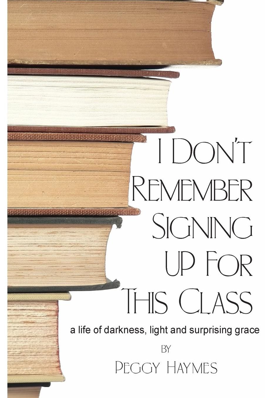 I Don't Remember Signing Up for This Class: a life of darkness, light and surprising grace