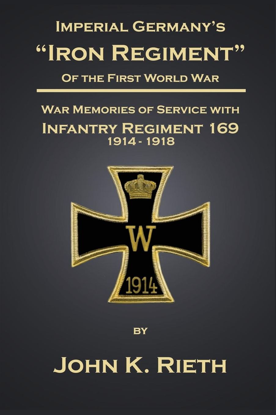Imperial Germany's Iron Regiment of the First World War: War Memories of Service With Infantry Regiment 169 - 1914/1918