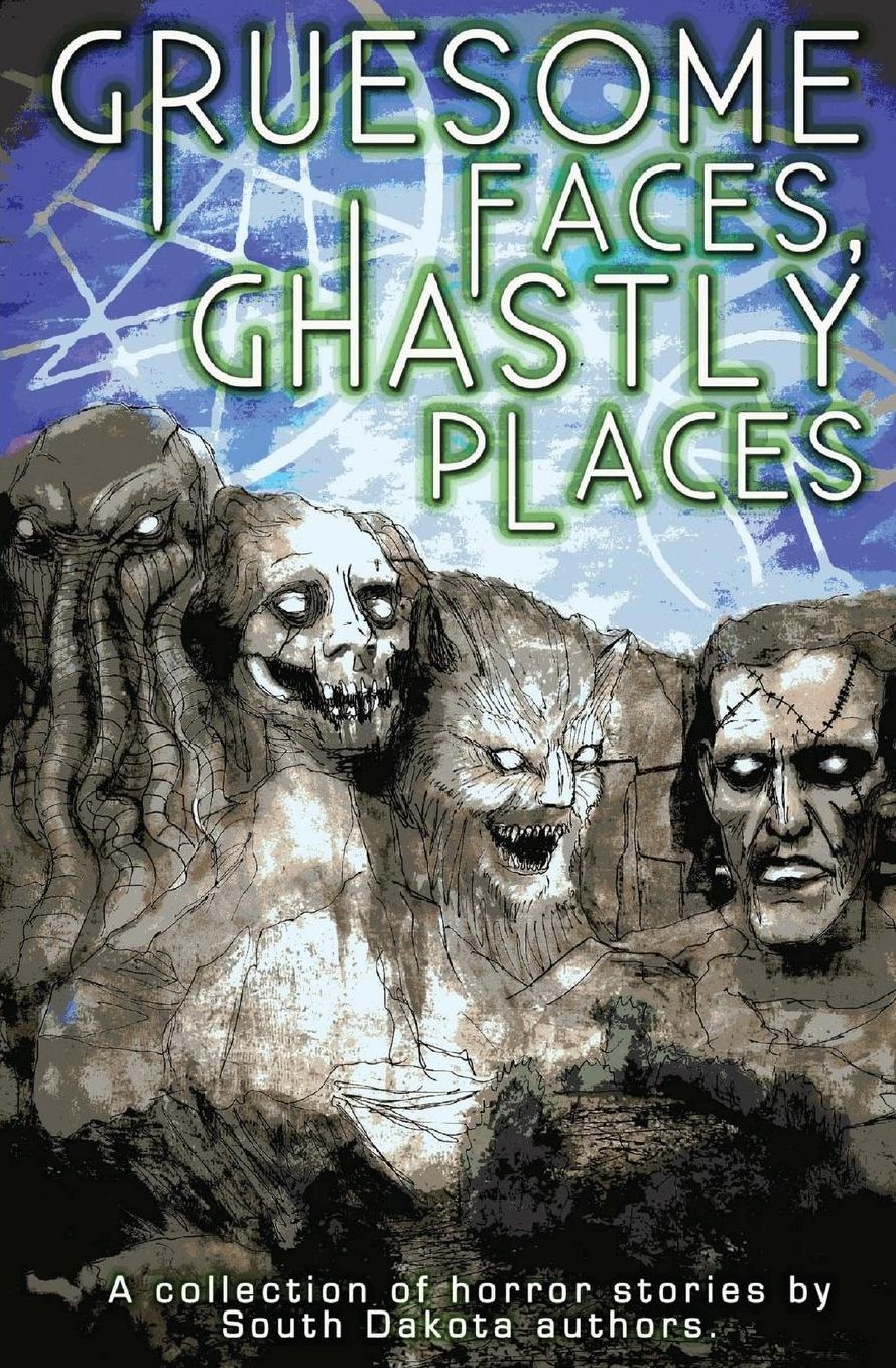 Gruesome Faces, Ghastly Places: A collection of horror stories by South Dakota authors