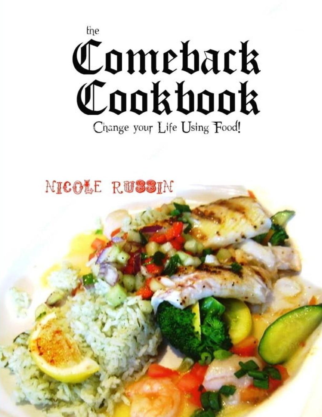 The Comeback Cookbook: Change Your Life Using Food!
