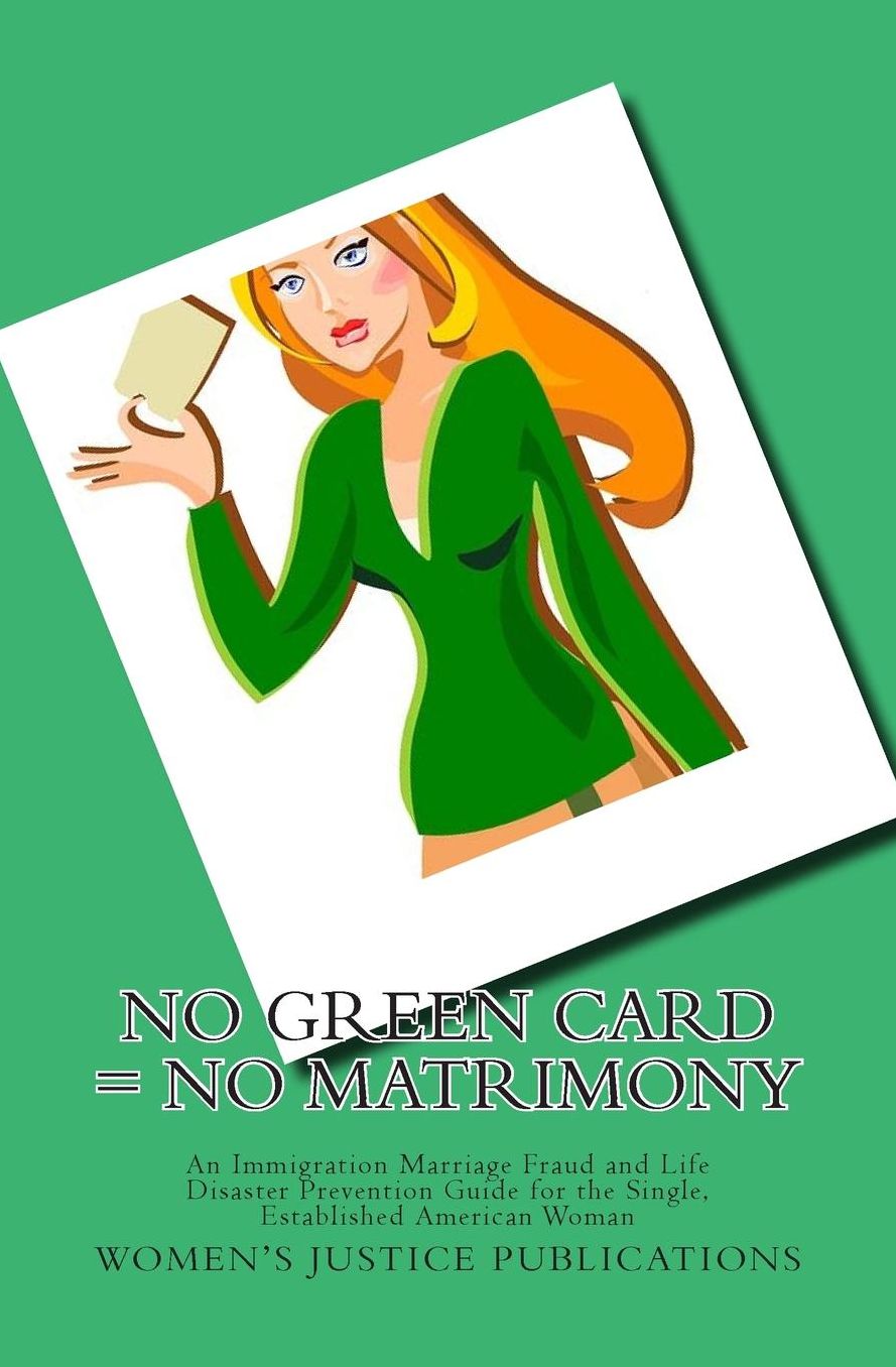 No Green Card = No Matrimony: An Immigration Marriage Fraud and Life Disaster Prevention Guide for the Single, Established American Woman