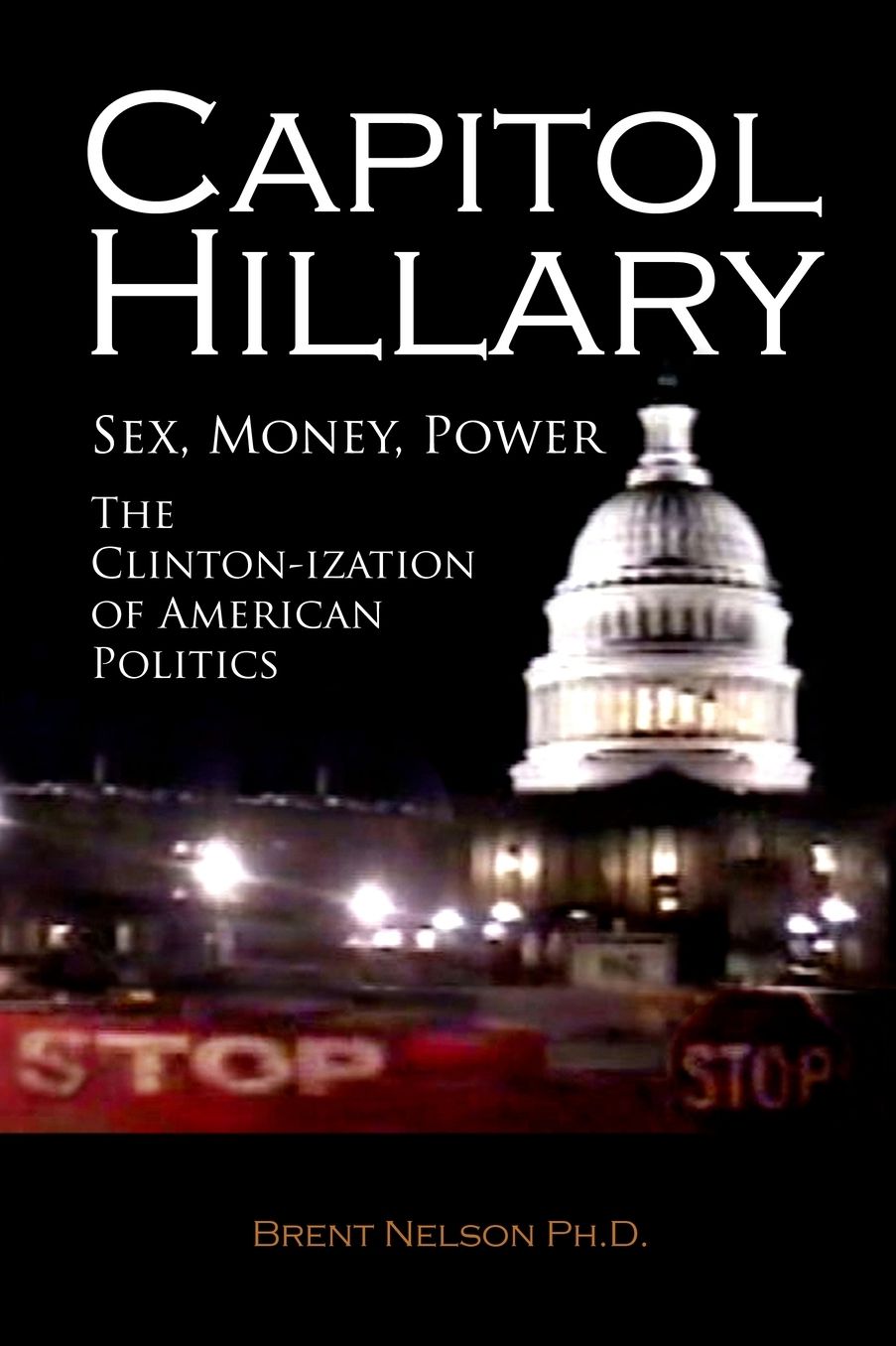 Capitol Hillary: Sex, Money, Power. The Clinton-ization of American Politics.
