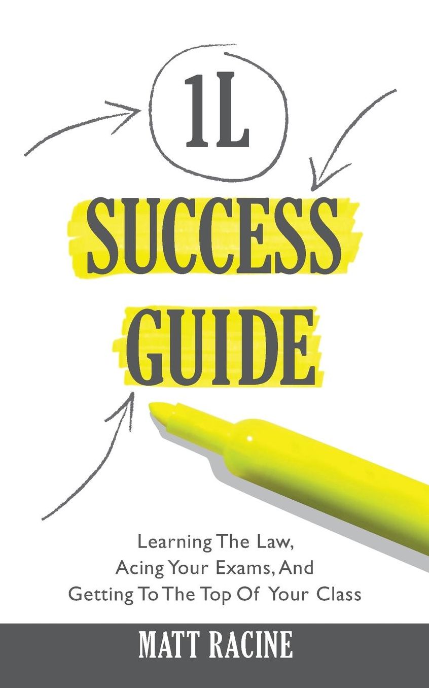 The 1L Success Guide: Learning the Law, Acing Your Exams, and Getting to the Top of Your Class