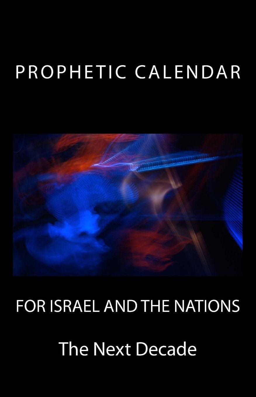 Prophetic Calendar for Israel and the Nations: The Next Decade: Last Days News Events thru 2023