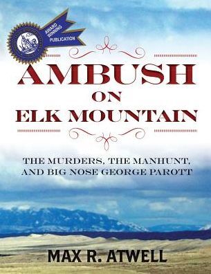 AMBUSH ON ELK MOUNTAIN: The Murders, the Manhunt, and Big Nose George Parott