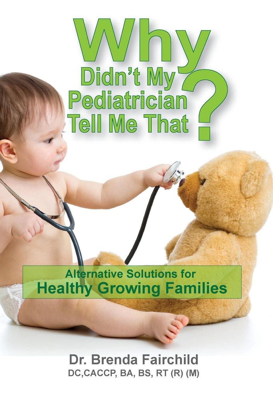 Why Didn't My Pediatrician Tell Me That?: Alternative Solutions for a Healthy Growing Families