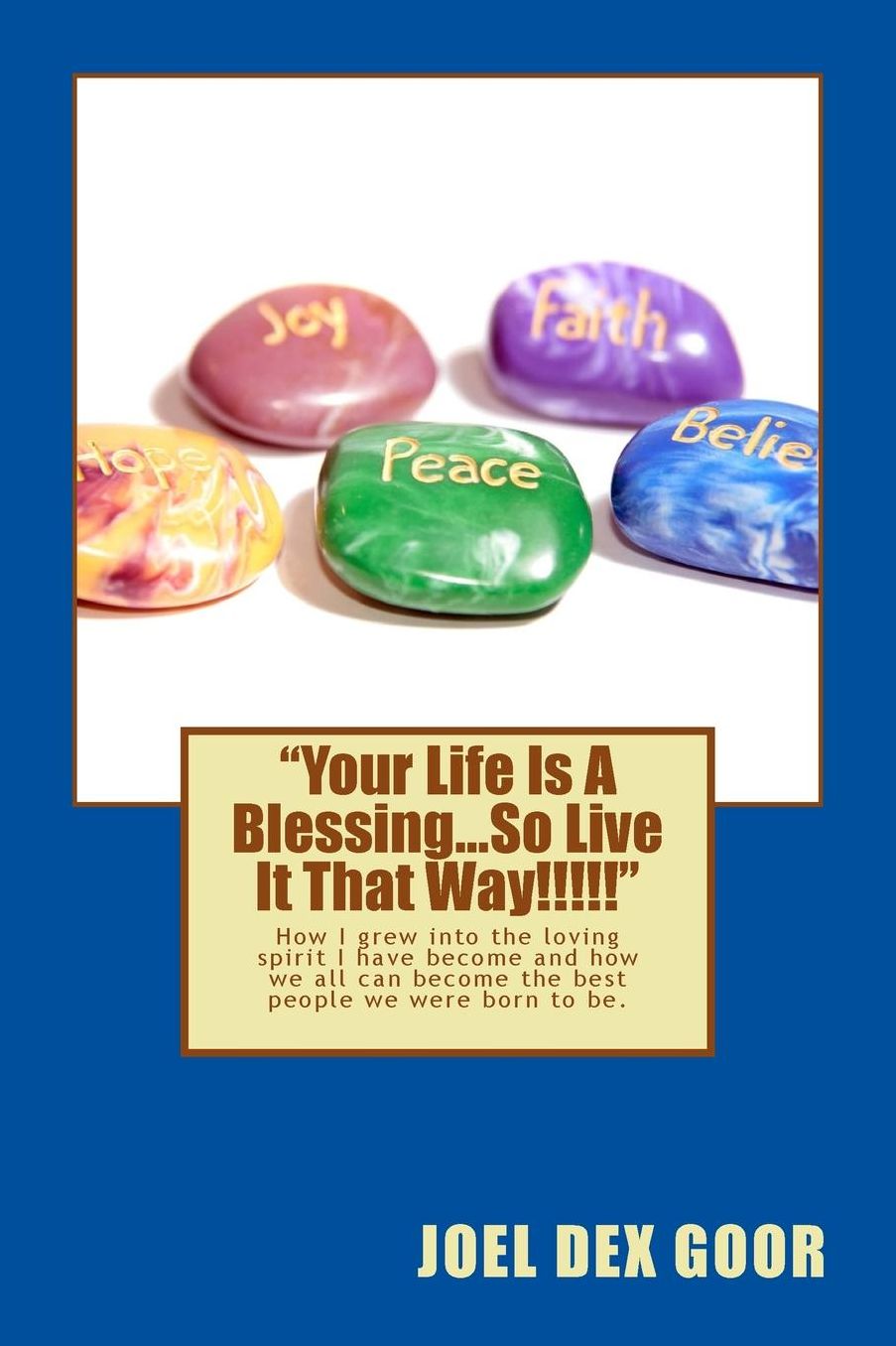 "Your Life Is A Blessing...So Live It That Way!!!!!": How I grew into the loving spirit I have become, and how we all can become the best people we were born to be!