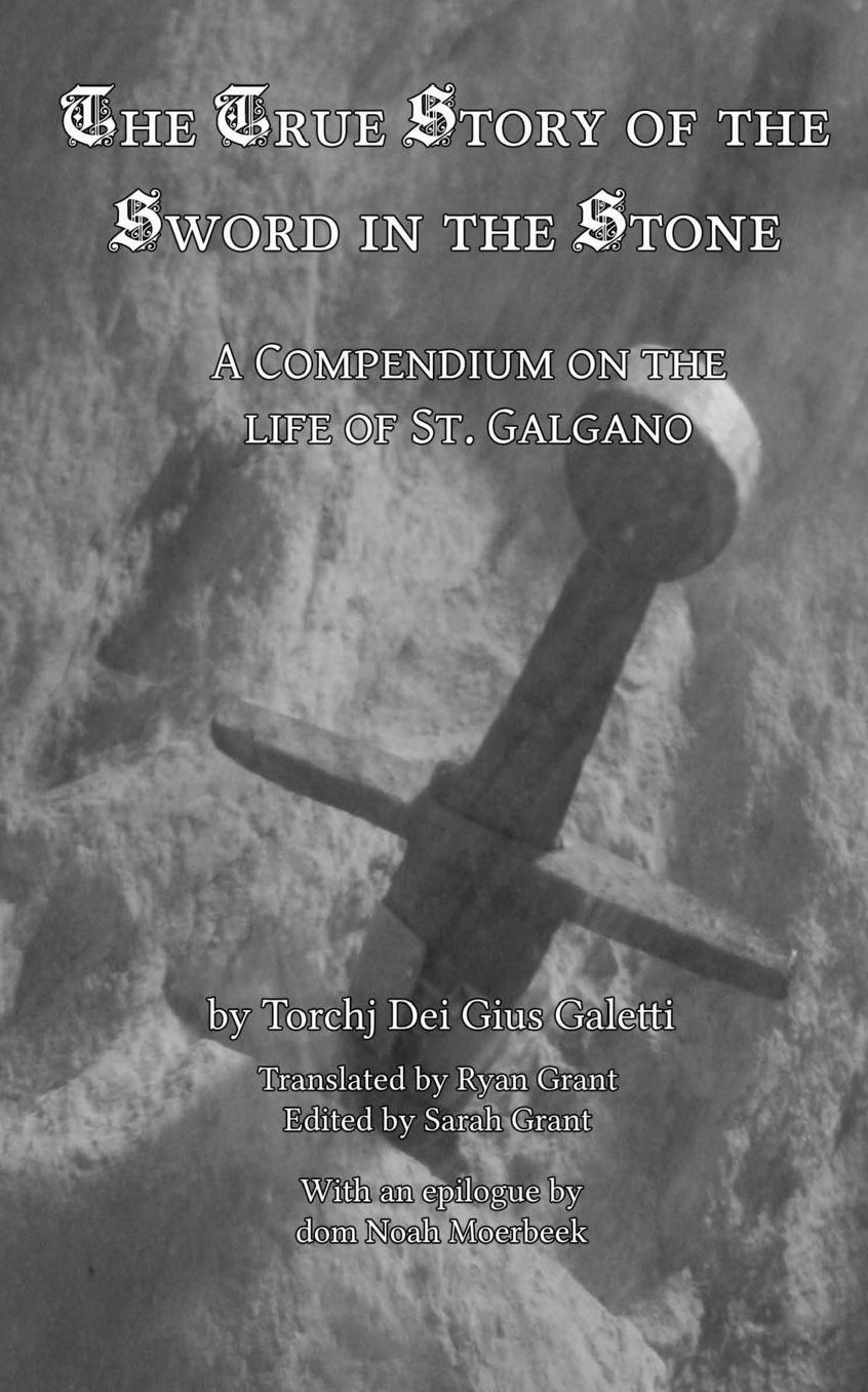 The True Story of the Sword and the Stone: A Compendium on the life of St. Galgano