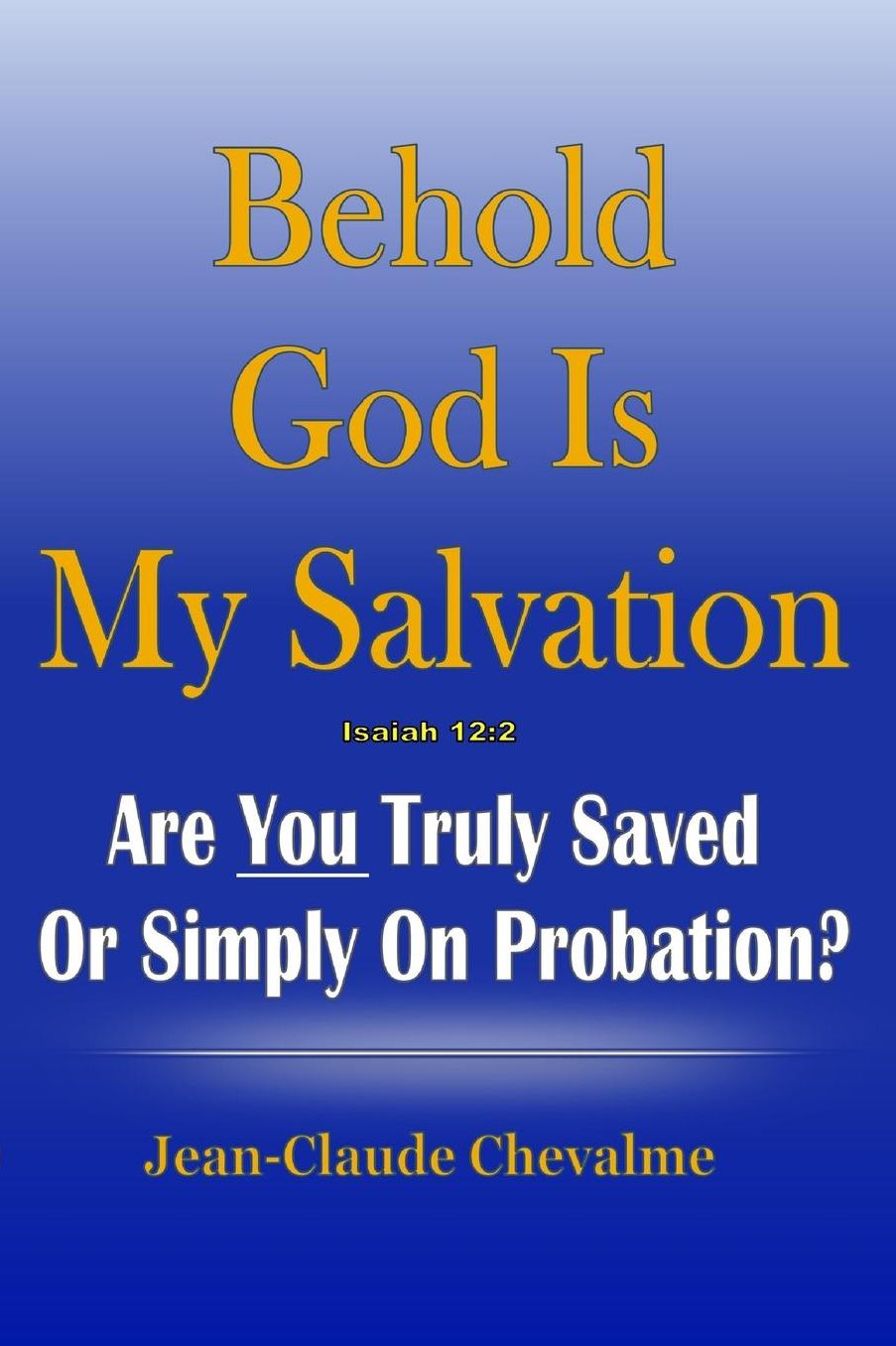 Behold God is My Salvation! Isaiah 12: 2: Are You Truly Saved Or Simply on Probation