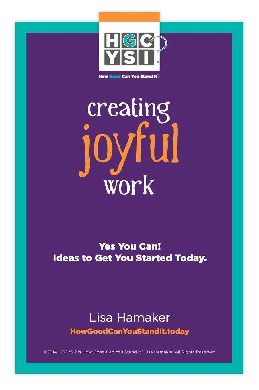 Creating Joyful Work: Yes You Can! Ideas to Get You Started Today.