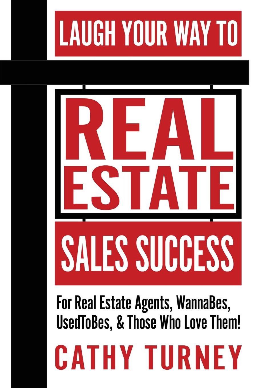Laugh Your Way to Real Estate Sales Success: For Real Estate Agents, WannaBes, UsedToBes, & Those Who Love Them!
