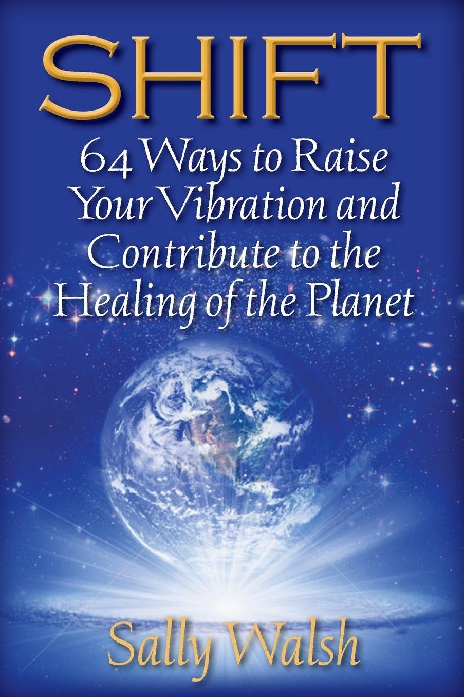 Shift: 64 Ways to Raise Your Vibration and Contribute to the Healing of the Planet