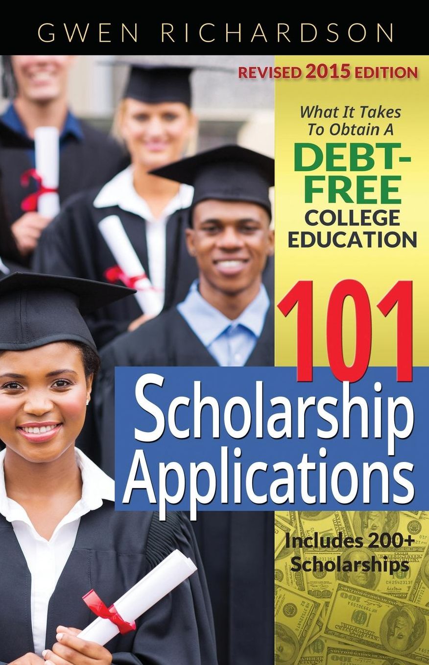 101 Scholarship Applications - 2015 Edition: What It Takes to Obtain a Debt-Free College Education