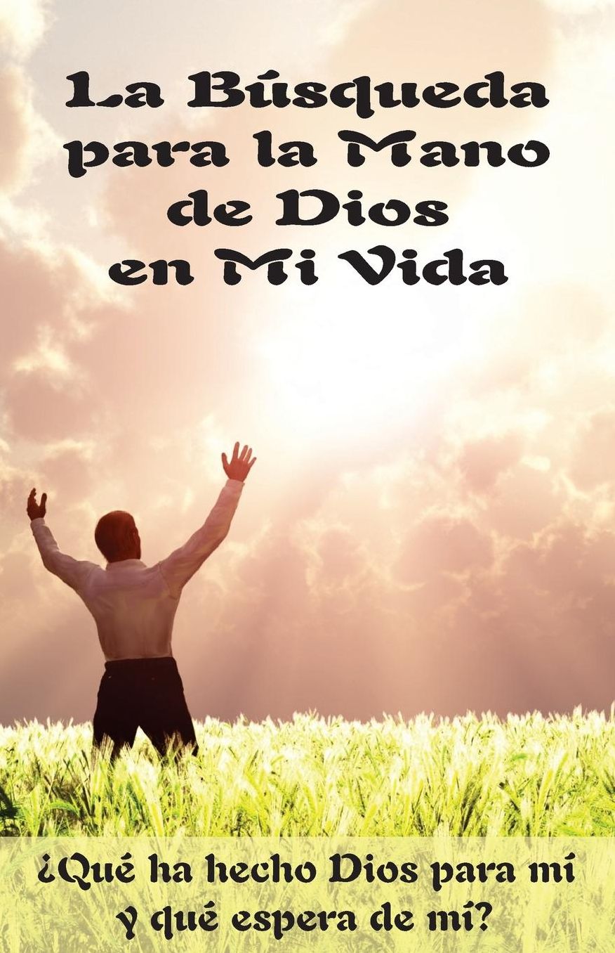 La Búsqueda para la Mano de Dios en Mi Vida (Edición del Alumno): Qué ha hecho Dios para mi y qué espera de mi?